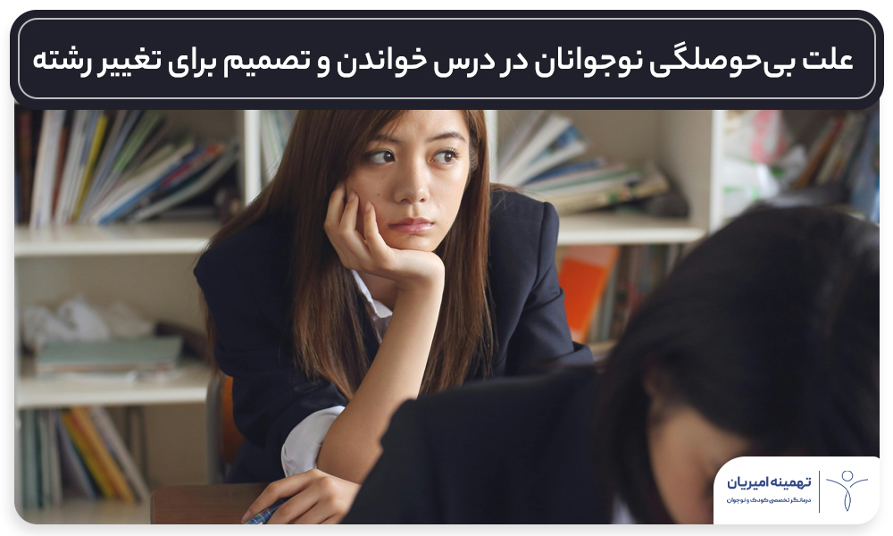 بیعلاقگی به درس، تغییر رشته دبیرستان، مشاوره تحصیلی نوجوانان، روانشناس کودک و نوجوان، درمان بیانگیزگی تحصیلی، بحران هویت نوجوانی، انتخاب رشته دبیرستان، طرحواره درمانی نوجوانان، مشکلات تحصیلی نوجوانان، راهکارهای افزایش انگیزه تحصیلی ، تهمینه امیریان