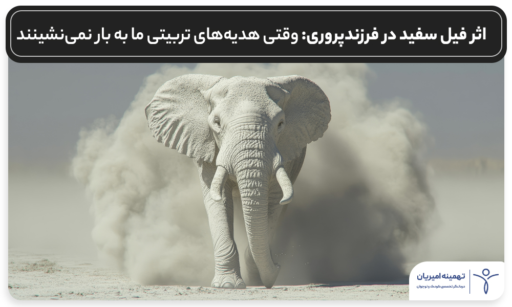 اثر فیل سفید در فرزندپروری: وقتی هدیههای تربیتی ما به بار نمینشینند نویسنده: تهمینه امیریان روانشناس و درمانگر تخصصی کودک و نوجوان